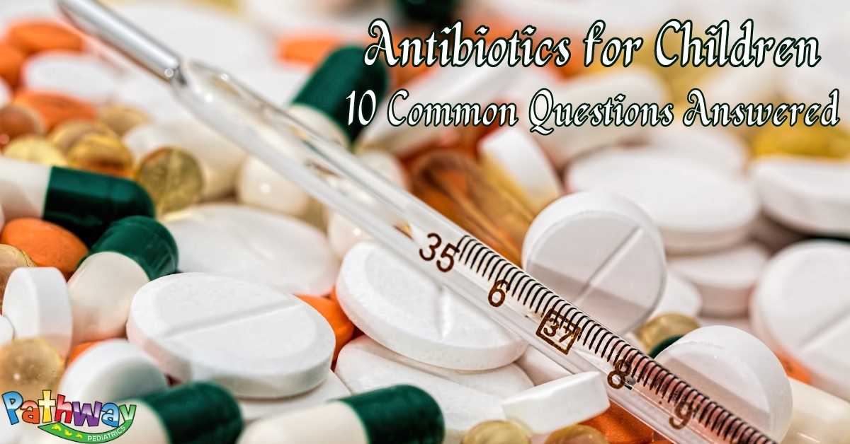 Antibiotics for Children: 10 Common Questions Answered