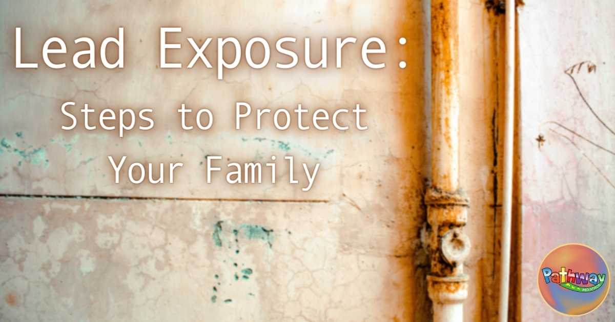 Lead Exposure: Steps to Protect Your Family